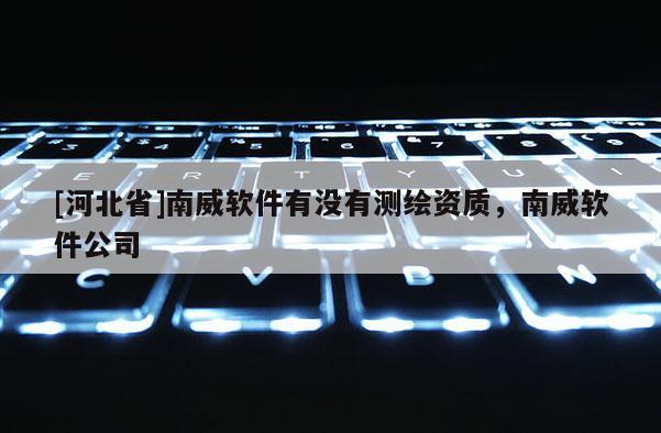 [河北省]南威軟件有沒有測繪資質(zhì)，南威軟件公司