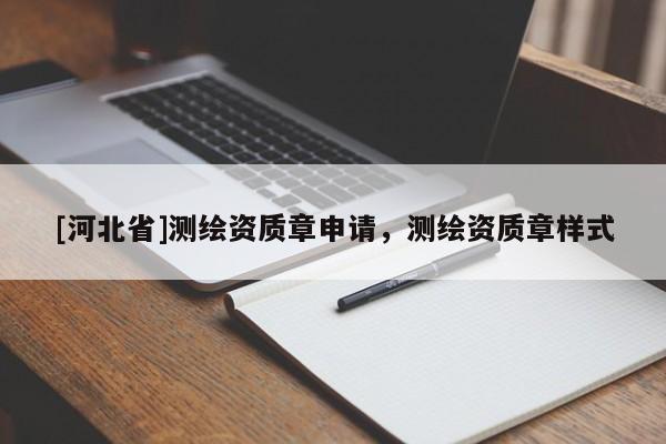 [河北省]測繪資質(zhì)章申請，測繪資質(zhì)章樣式
