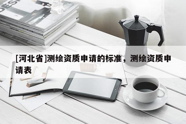 [河北省]測(cè)繪資質(zhì)申請(qǐng)的標(biāo)準(zhǔn)，測(cè)繪資質(zhì)申請(qǐng)表