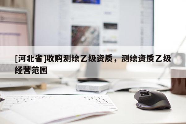 [河北省]收購測繪乙級資質，測繪資質乙級經營范圍
