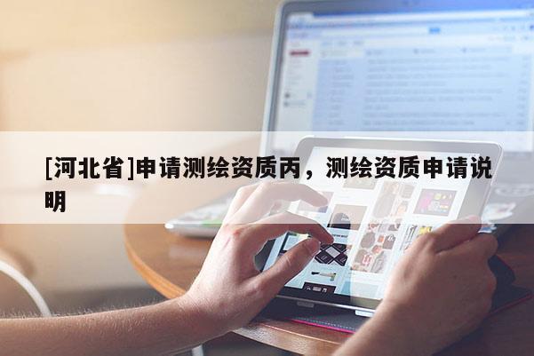 [河北省]申請測繪資質(zhì)丙，測繪資質(zhì)申請說明