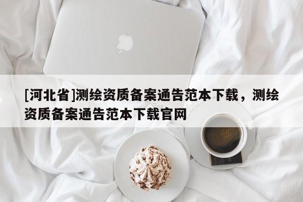 [河北省]測(cè)繪資質(zhì)備案通告范本下載，測(cè)繪資質(zhì)備案通告范本下載官網(wǎng)