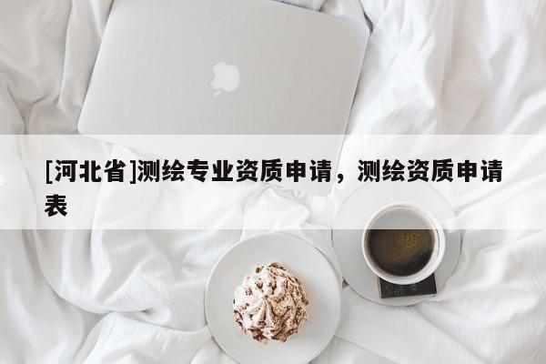 [河北省]測(cè)繪專業(yè)資質(zhì)申請(qǐng)，測(cè)繪資質(zhì)申請(qǐng)表