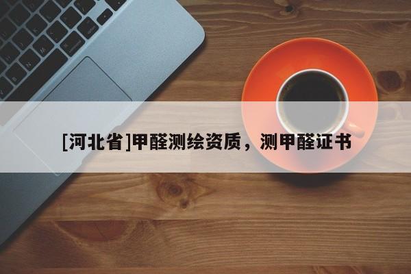 [河北省]甲醛測繪資質(zhì)，測甲醛證書