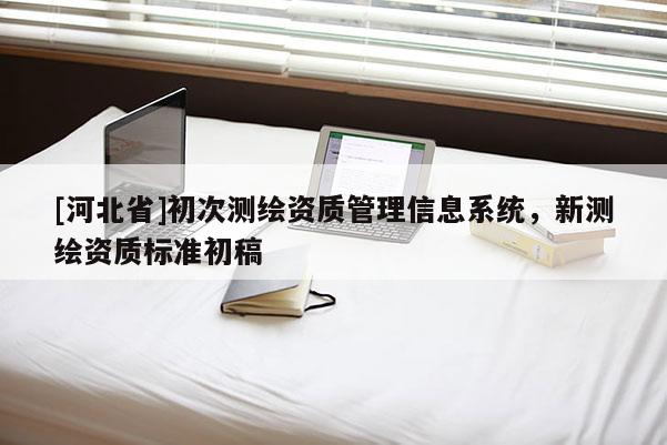 [河北省]初次測繪資質(zhì)管理信息系統(tǒng)，新測繪資質(zhì)標準初稿