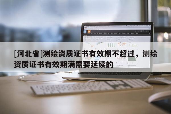 [河北省]測(cè)繪資質(zhì)證書有效期不超過(guò)，測(cè)繪資質(zhì)證書有效期滿需要延續(xù)的