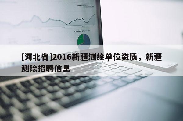 [河北省]2016新疆測繪單位資質(zhì)，新疆測繪招聘信息