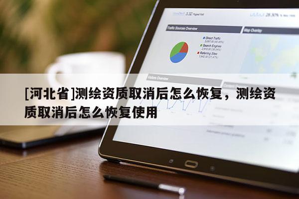 [河北省]測繪資質(zhì)取消后怎么恢復(fù)，測繪資質(zhì)取消后怎么恢復(fù)使用