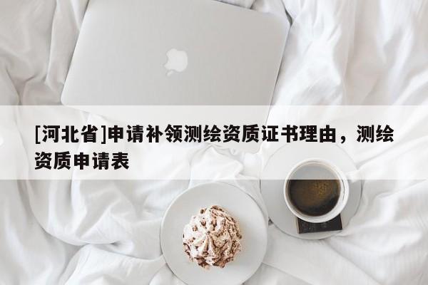 [河北省]申請補領(lǐng)測繪資質(zhì)證書理由，測繪資質(zhì)申請表