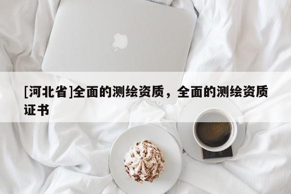 [河北省]全面的測繪資質(zhì)，全面的測繪資質(zhì)證書