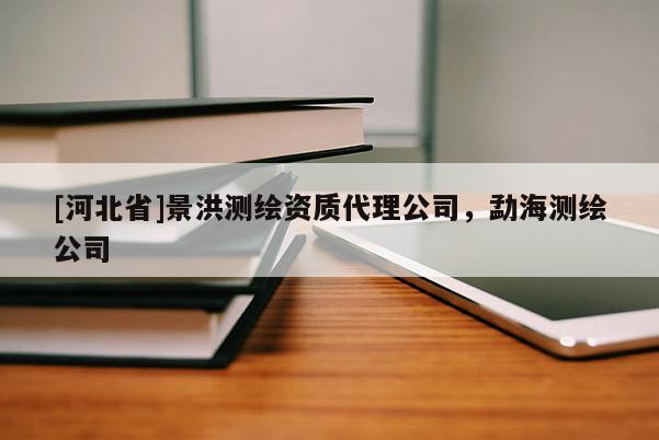 [河北省]景洪測繪資質(zhì)代理公司，勐海測繪公司