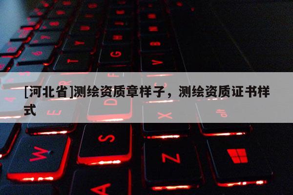 [河北省]測繪資質章樣子，測繪資質證書樣式