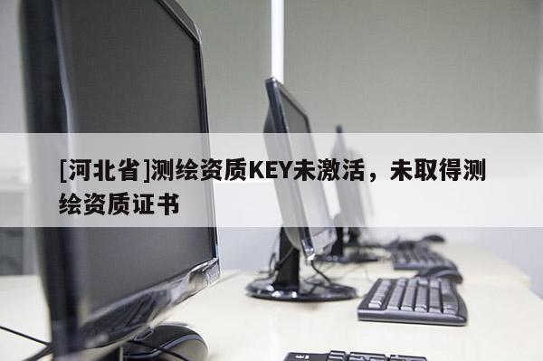 [河北省]測繪資質(zhì)KEY未激活，未取得測繪資質(zhì)證書