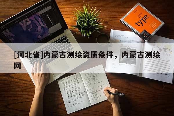 [河北省]內(nèi)蒙古測繪資質(zhì)條件，內(nèi)蒙古測繪網(wǎng)