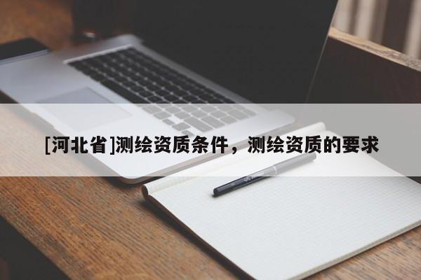 [河北省]測繪資質(zhì)條件，測繪資質(zhì)的要求