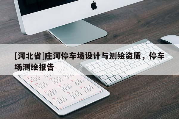 [河北省]莊河停車(chē)場(chǎng)設(shè)計(jì)與測(cè)繪資質(zhì)，停車(chē)場(chǎng)測(cè)繪報(bào)告