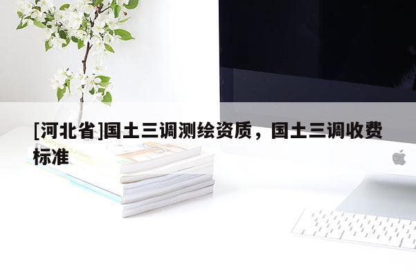 [河北省]國土三調(diào)測(cè)繪資質(zhì)，國土三調(diào)收費(fèi)標(biāo)準(zhǔn)