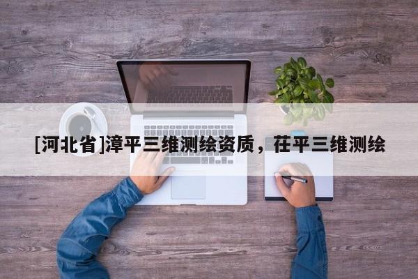 [河北省]漳平三維測繪資質(zhì)，茌平三維測繪