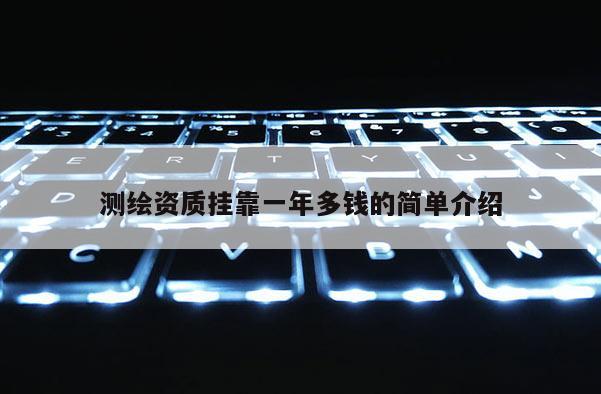 測繪資質(zhì)掛靠一年多錢的簡單介紹