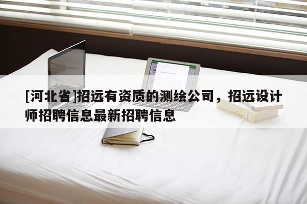 [河北省]招遠(yuǎn)有資質(zhì)的測(cè)繪公司，招遠(yuǎn)設(shè)計(jì)師招聘信息最新招聘信息