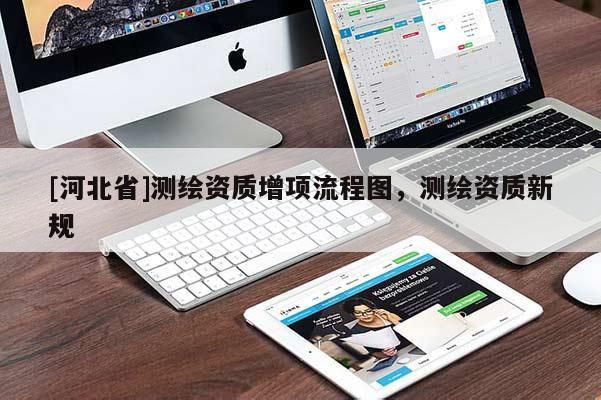 [河北省]測繪資質(zhì)增項(xiàng)流程圖，測繪資質(zhì)新規(guī)