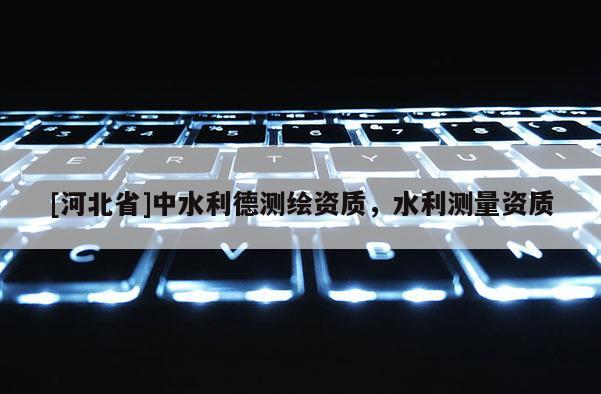 [河北省]中水利德測(cè)繪資質(zhì)，水利測(cè)量資質(zhì)