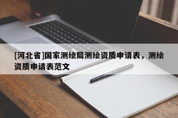 [河北省]國家測繪局測繪資質(zhì)申請表，測繪資質(zhì)申請表范文
