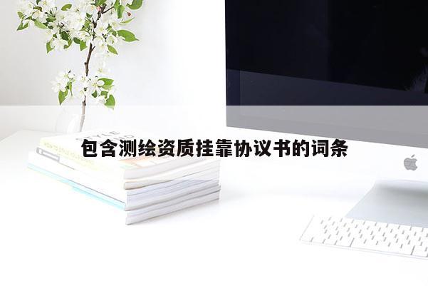 包含測繪資質(zhì)掛靠協(xié)議書的詞條