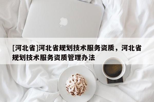 [河北省]河北省規(guī)劃技術服務資質，河北省規(guī)劃技術服務資質管理辦法