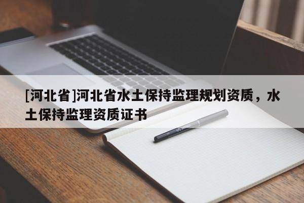 [河北省]河北省水土保持監(jiān)理規(guī)劃資質(zhì)，水土保持監(jiān)理資質(zhì)證書
