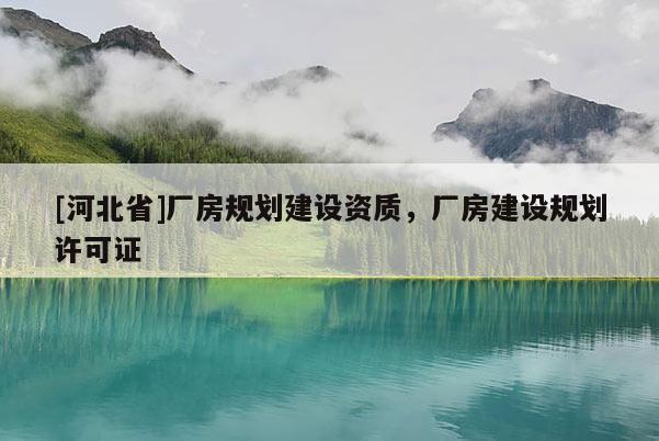 [河北省]廠房規(guī)劃建設(shè)資質(zhì)，廠房建設(shè)規(guī)劃許可證