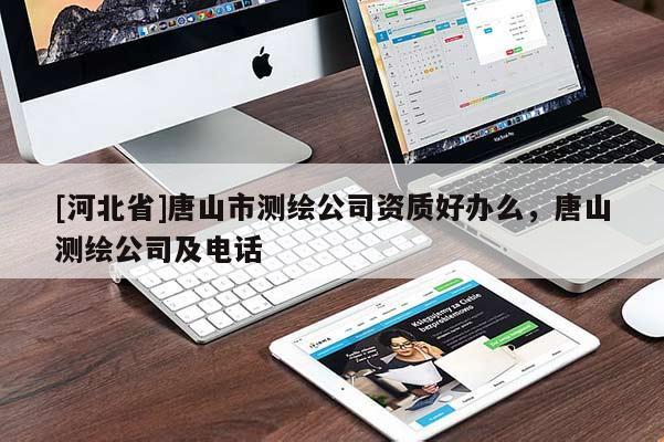 [河北省]唐山市測繪公司資質(zhì)好辦么，唐山測繪公司及電話