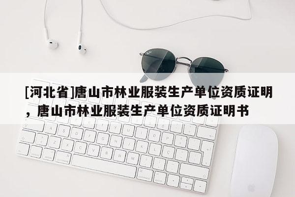 [河北省]唐山市林業(yè)服裝生產(chǎn)單位資質(zhì)證明，唐山市林業(yè)服裝生產(chǎn)單位資質(zhì)證明書