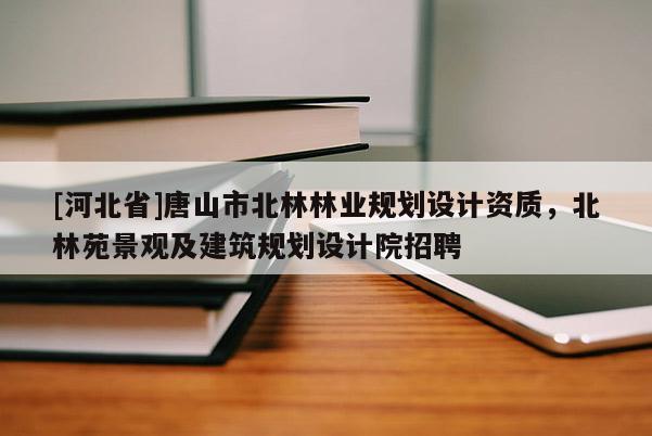 [河北省]唐山市北林林業(yè)規(guī)劃設計資質(zhì)，北林苑景觀及建筑規(guī)劃設計院招聘
