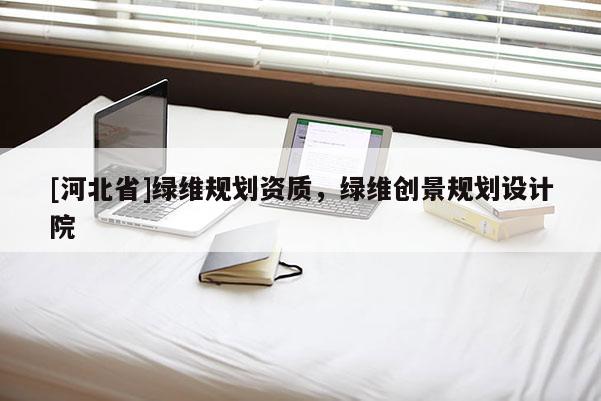 [河北省]綠維規(guī)劃資質(zhì)，綠維創(chuàng)景規(guī)劃設(shè)計(jì)院