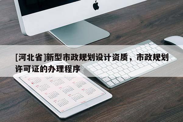 [河北省]新型市政規(guī)劃設(shè)計(jì)資質(zhì)，市政規(guī)劃許可證的辦理程序