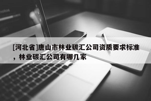 [河北省]唐山市林業(yè)碳匯公司資質(zhì)要求標準，林業(yè)碳匯公司有哪幾家