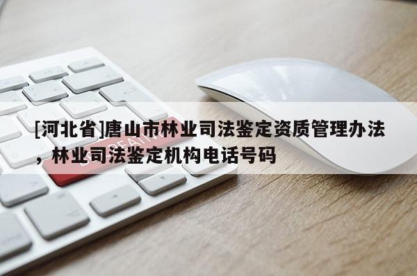 [河北省]唐山市林業(yè)司法鑒定資質(zhì)管理辦法，林業(yè)司法鑒定機(jī)構(gòu)電話號(hào)碼