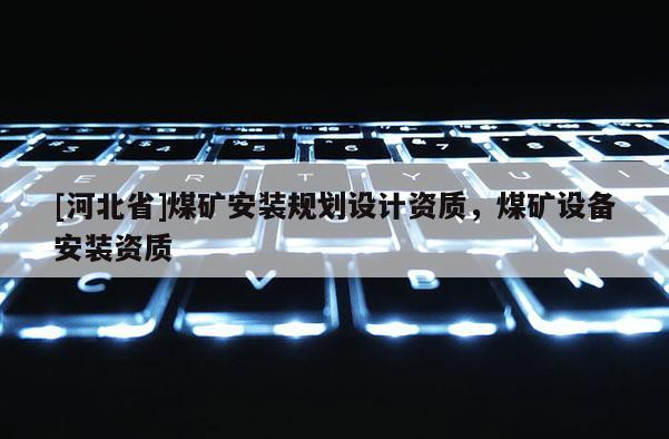 [河北省]煤礦安裝規(guī)劃設(shè)計資質(zhì)，煤礦設(shè)備安裝資質(zhì)