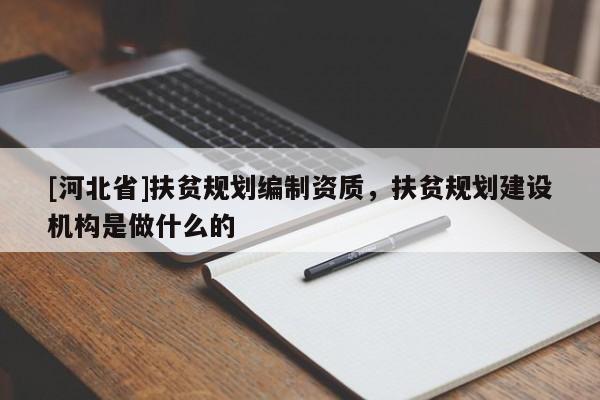 [河北省]扶貧規(guī)劃編制資質(zhì)，扶貧規(guī)劃建設(shè)機構(gòu)是做什么的